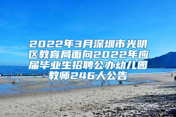 2022年3月深圳市光明区教育局面向2022年应届毕业生招聘公办幼儿园教师246人公告