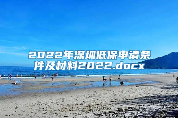 2022年深圳低保申请条件及材料2022.docx