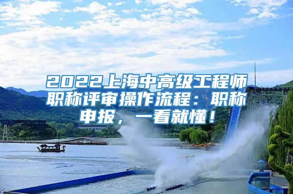 2022上海中高级工程师职称评审操作流程：职称申报，一看就懂！