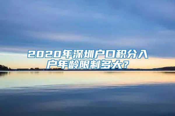 2020年深圳户口积分入户年龄限制多大？