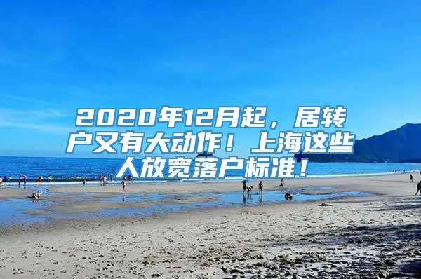 2020年12月起，居转户又有大动作！上海这些人放宽落户标准！