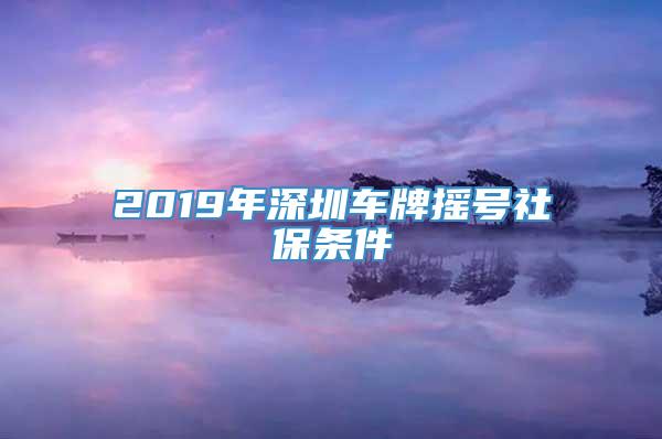 2019年深圳车牌摇号社保条件