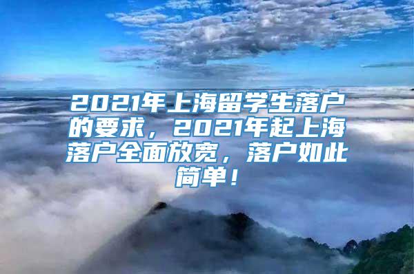 2021年上海留学生落户的要求，2021年起上海落户全面放宽，落户如此简单！