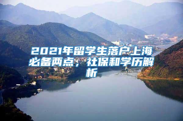 2021年留学生落户上海必备两点，社保和学历解析