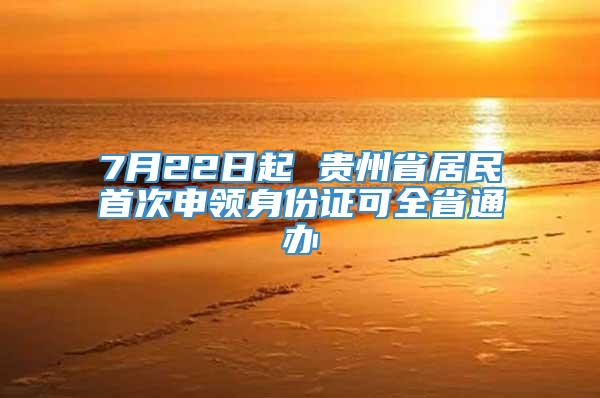 7月22日起 贵州省居民首次申领身份证可全省通办