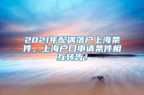 2021年配偶落户上海条件，上海户口申请条件相互转告！