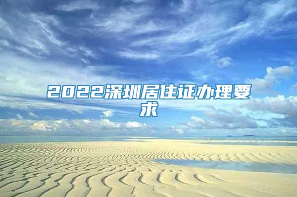 2022深圳居住证办理要求