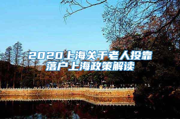 2020上海关于老人投靠落户上海政策解读