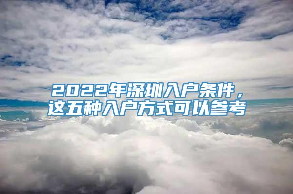 2022年深圳入户条件，这五种入户方式可以参考