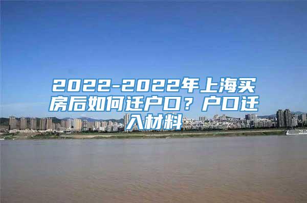 2022-2022年上海买房后如何迁户口？户口迁入材料