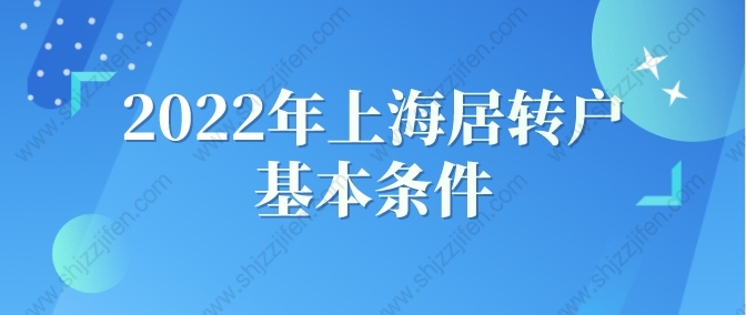 2022年上海居转户基本条件，上海落户条件政策现已放宽