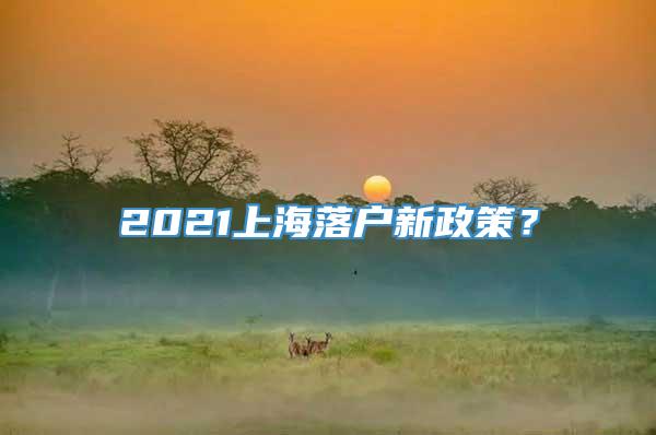2021上海落户新政策？