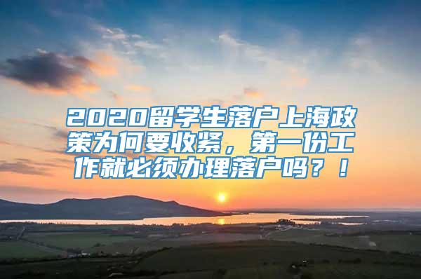 2020留学生落户上海政策为何要收紧，第一份工作就必须办理落户吗？！