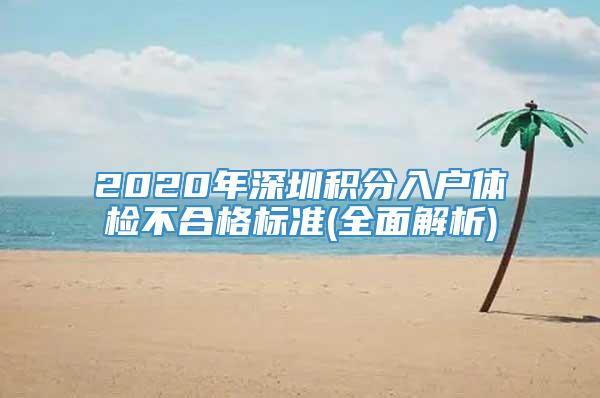 2020年深圳积分入户体检不合格标准(全面解析)