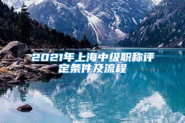 2021年上海中级职称评定条件及流程