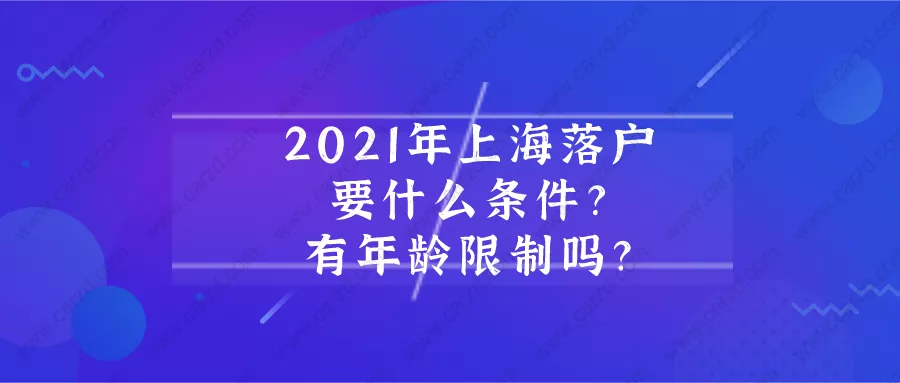 2021年上海落户需要什么条件？上海落户有年龄限制吗？