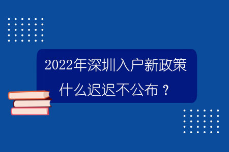 2022年深圳入户新政策什么迟迟不公布？