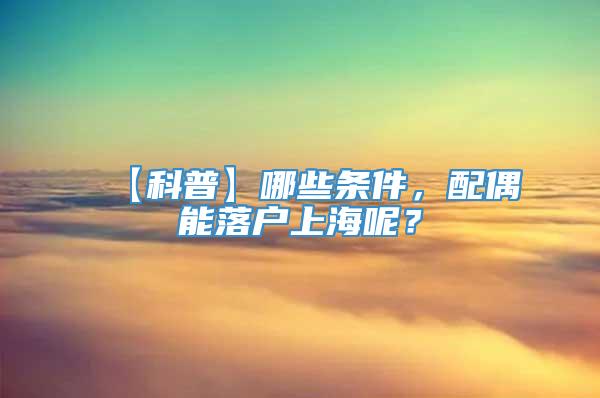 【科普】哪些条件，配偶能落户上海呢？