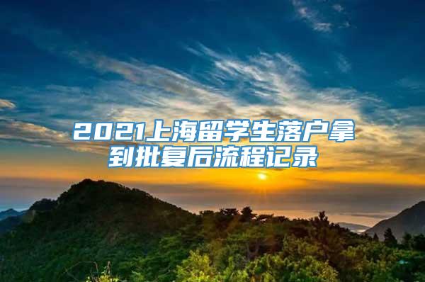 2021上海留学生落户拿到批复后流程记录