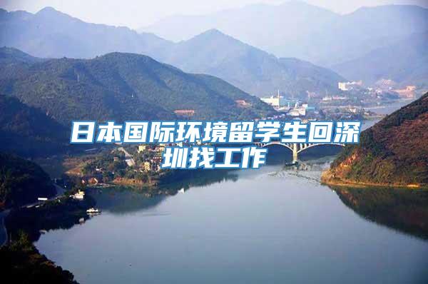 日本国际环境留学生回深圳找工作