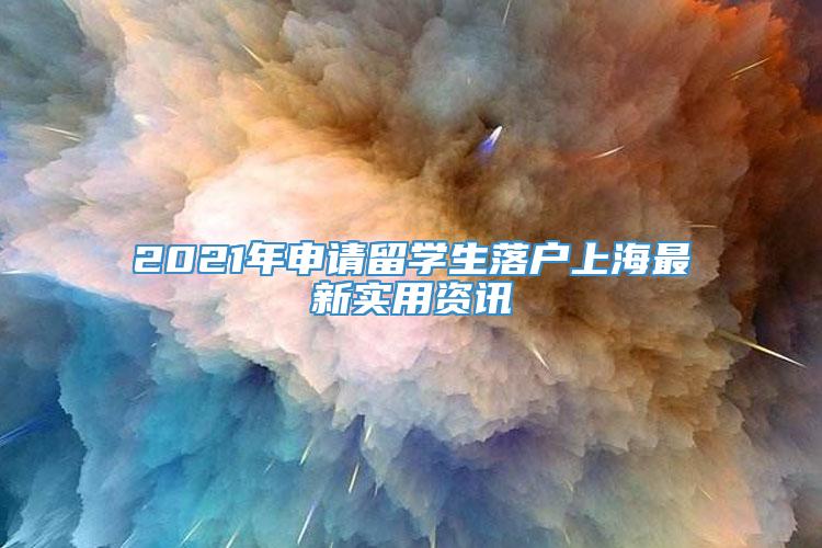 2021年申请留学生落户上海最新实用资讯