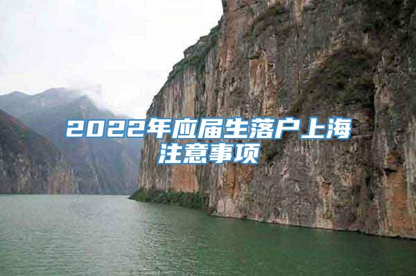 2022年应届生落户上海注意事项