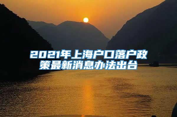 2021年上海户口落户政策最新消息办法出台