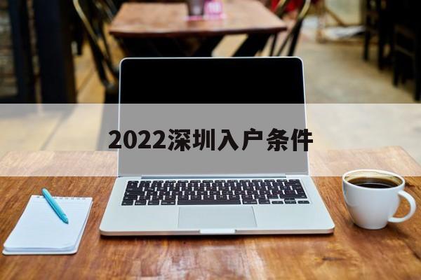 2022深圳入户条件(2022深圳入户条件最新政策) 本科入户深圳