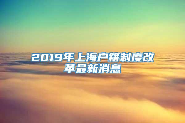 2019年上海户籍制度改革最新消息