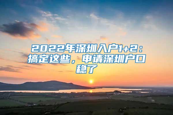 2022年深圳入户1+2：搞定这些，申请深圳户口稳了