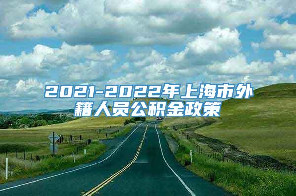2021-2022年上海市外籍人员公积金政策
