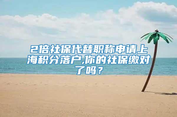 2倍社保代替职称申请上海积分落户,你的社保缴对了吗？