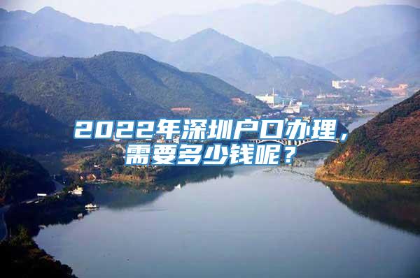 2022年深圳户口办理，需要多少钱呢？