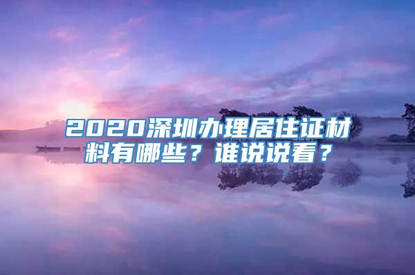 2020深圳办理居住证材料有哪些？谁说说看？