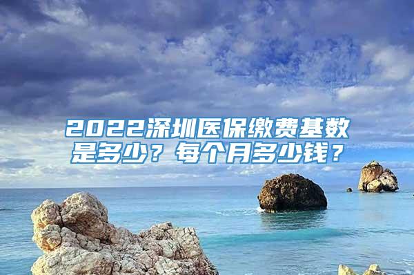 2022深圳医保缴费基数是多少？每个月多少钱？