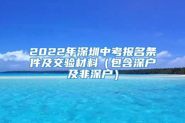 2022年深圳中考报名条件及交验材料（包含深户及非深户）