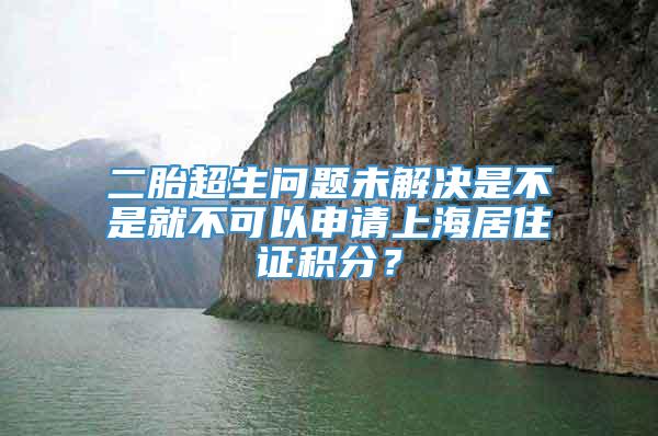 二胎超生问题未解决是不是就不可以申请上海居住证积分？
