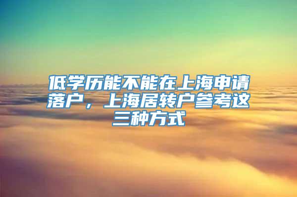 低学历能不能在上海申请落户，上海居转户参考这三种方式