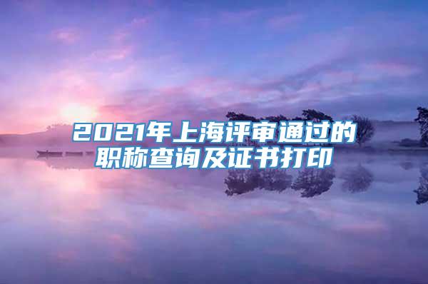 2021年上海评审通过的职称查询及证书打印