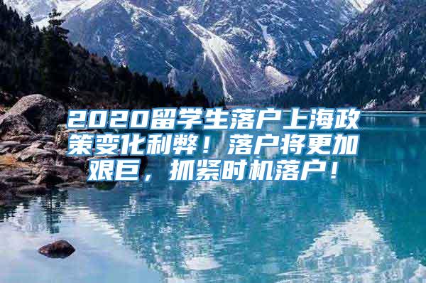 2020留学生落户上海政策变化利弊！落户将更加艰巨，抓紧时机落户！