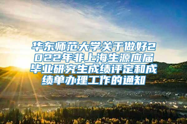 华东师范大学关于做好2022年非上海生源应届毕业研究生成绩评定和成绩单办理工作的通知