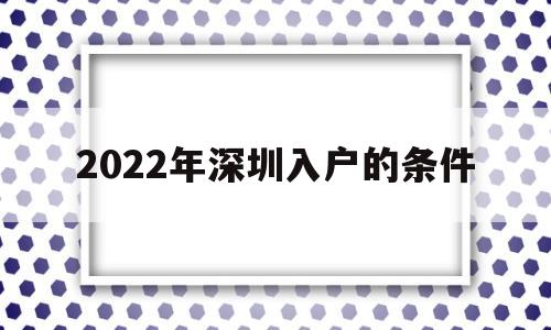 2022年深圳入户的条件(2022年深圳入户的条件和要求)