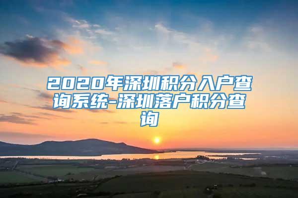 2020年深圳积分入户查询系统-深圳落户积分查询