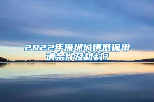 2022年深圳城镇低保申请条件及材料？