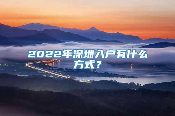 2022年深圳入户有什么方式？
