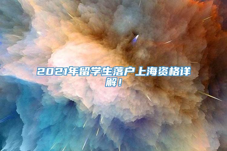 2021年留学生落户上海资格详解！