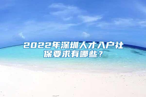 2022年深圳人才入户社保要求有哪些？