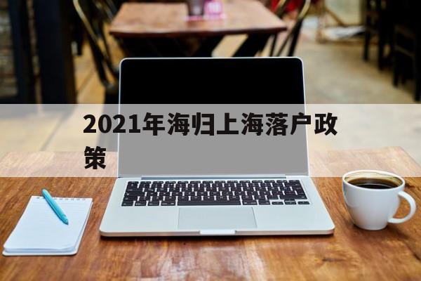 2021年海归上海落户政策(上海留学落户政策2021最新) 留学生入户深圳