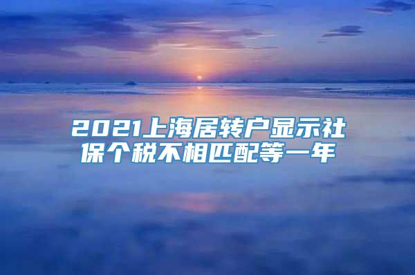 2021上海居转户显示社保个税不相匹配等一年