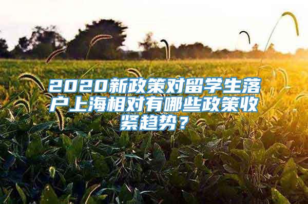 2020新政策对留学生落户上海相对有哪些政策收紧趋势？